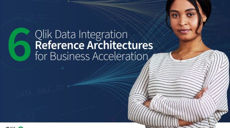 6 Qlik Data Integration Reference Architectures for Business Acceleration